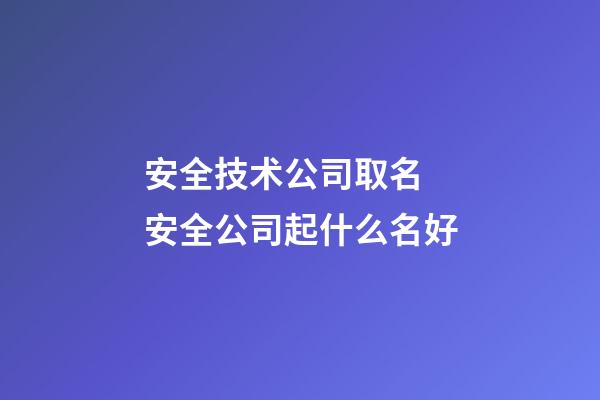 安全技术公司取名 安全公司起什么名好-第1张-公司起名-玄机派